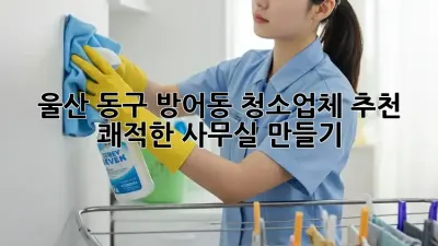 울산 동구 방어동 청소업체 추천 ✨ 쾌적한 사무실 만들기!
