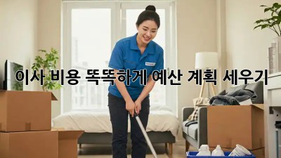 이사 비용, 똑똑하게 예산 계획 세우기!